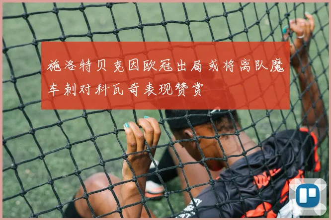 施洛特贝克因欧冠出局或将离队魔车刺对科瓦奇表现赞赏