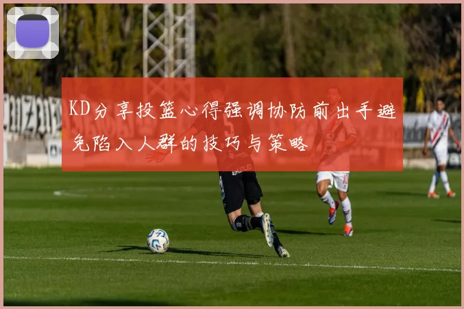 KD分享投篮心得强调协防前出手避免陷入人群的技巧与策略