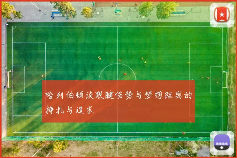 哈利伯顿谈跟腱伤势与梦想距离的挣扎与追求