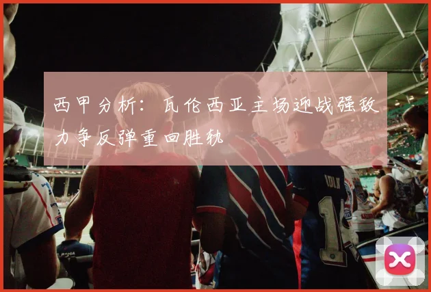 西甲分析：瓦伦西亚主场迎战强敌力争反弹重回胜轨