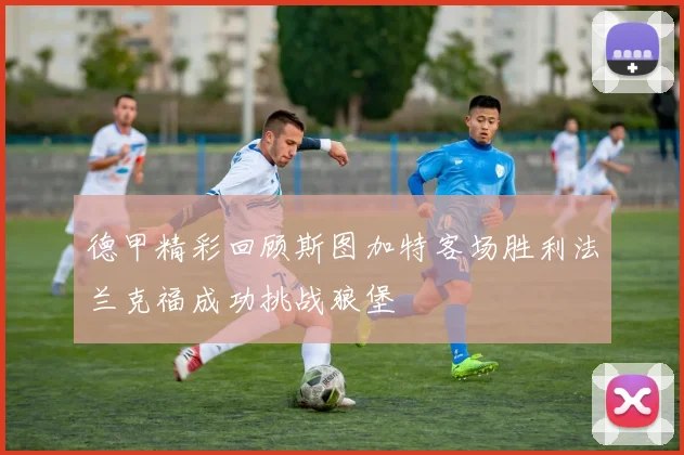 德甲精彩回顾斯图加特客场胜利法兰克福成功挑战狼堡