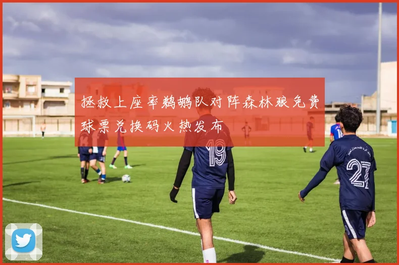 拯救上座率鹈鹕队对阵森林狼免费球票兑换码火热发布