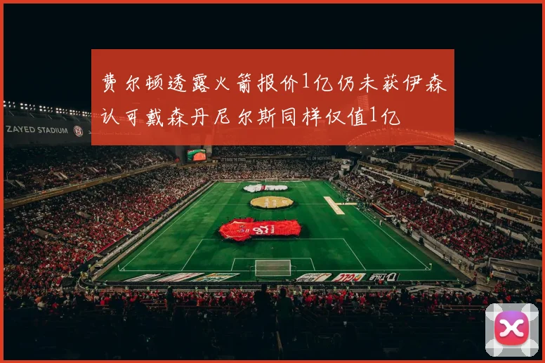 费尔顿透露火箭报价1亿仍未获伊森认可戴森丹尼尔斯同样仅值1亿