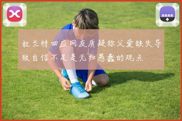 杜兰特回应网友质疑称父爱缺失导致自信不足是无知愚蠢的观点