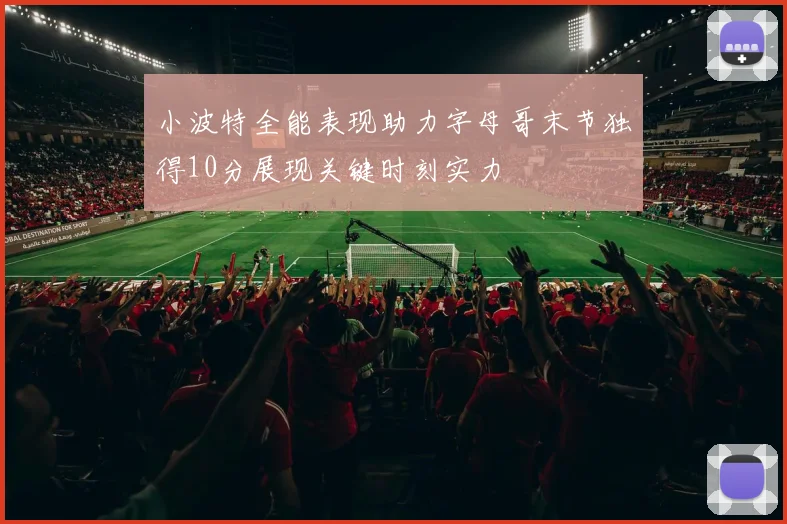 小波特全能表现助力字母哥末节独得10分展现关键时刻实力