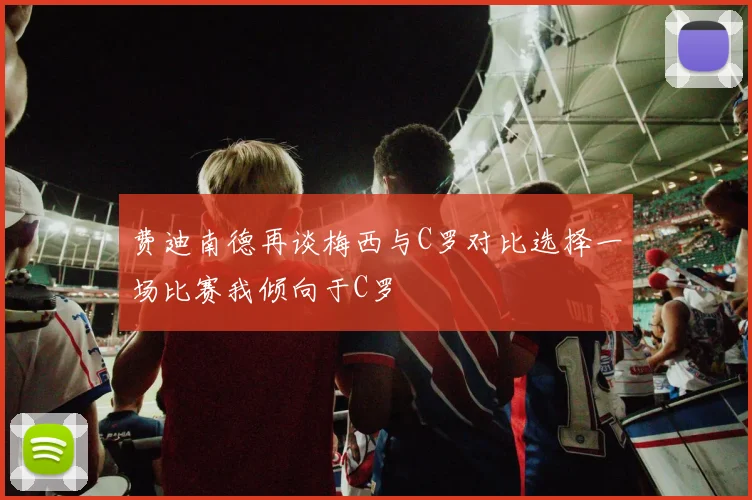 费迪南德再谈梅西与C罗对比选择一场比赛我倾向于C罗