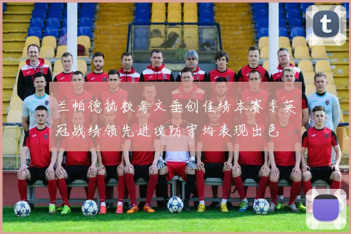 兰帕德执教考文垂创佳绩本赛季英冠战绩领先进攻防守均表现出色