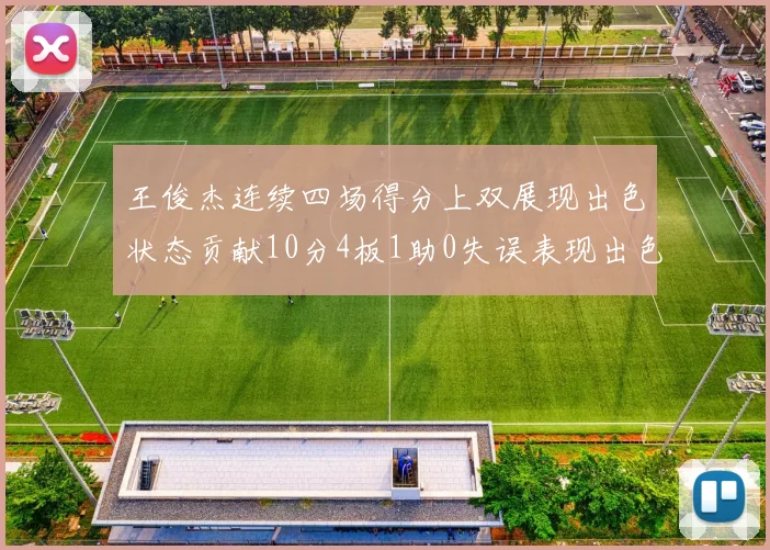 王俊杰连续四场得分上双展现出色状态贡献10分4板1助0失误表现出色