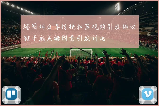塔图姆分享惊艳扣篮视频引发热议鞋子成关键因素引发讨论