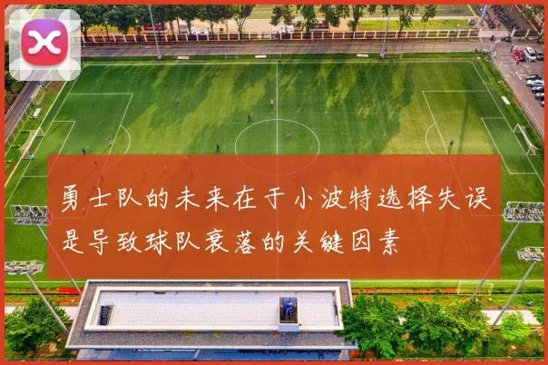 勇士队的未来在于小波特选择失误是导致球队衰落的关键因素