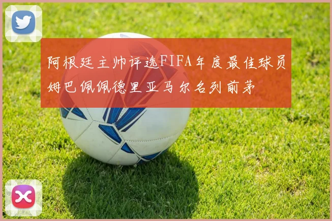 阿根廷主帅评选FIFA年度最佳球员姆巴佩佩德里亚马尔名列前茅